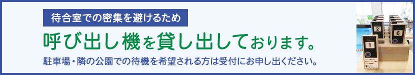 待合室での密集を避けるため呼び出し機を貸し出しております。